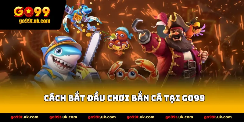 Cách Bắt Đầu Chơi Bắn Cá Tại GO99