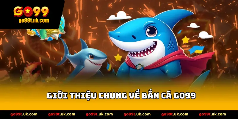 Giới Thiệu Chung Về Bắn Cá GO99
