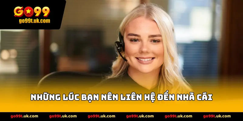 những lúc bạn nên liên hệ đến nhà cái