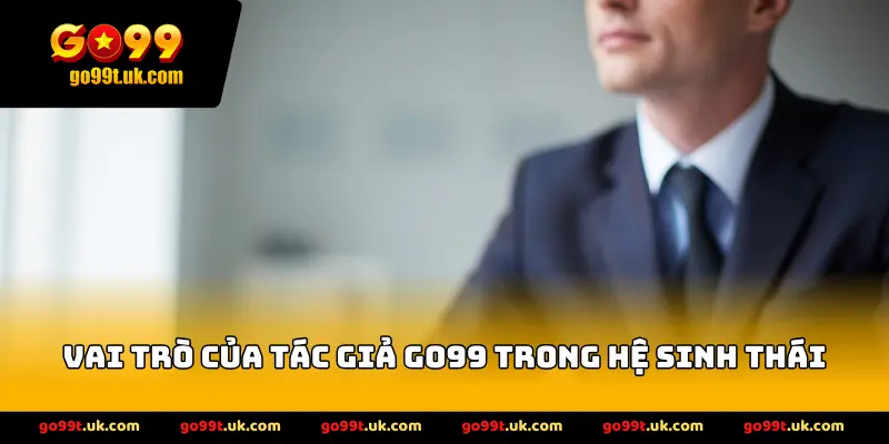 Vai trò của tác giả GO99 trong hệ sinh thái