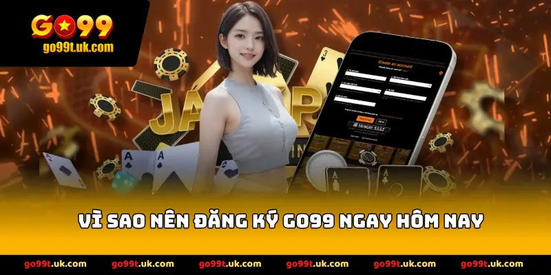 Vì sao nên đăng ký GO99 ngay hôm nay